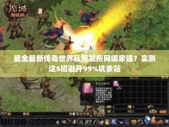 最全最新传奇世界私服发布网哪家强?实测这5招避开99%坑爹站 最全最新传奇世界私服发布网哪家强?实测这5招避开99%坑爹站