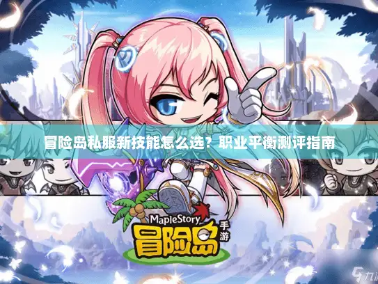 冒险岛私服新技能怎么选？职业平衡测评指南