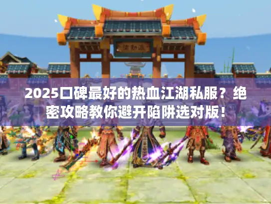 2025口碑最好的热血江湖私服?绝密攻略教你避开陷阱选对版! 2025口碑最好的热血江湖私服?绝密攻略教你避开陷阱选对版!