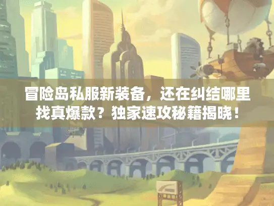 冒险岛私服新装备，还在纠结哪里找真爆款？独家速攻秘籍揭晓！