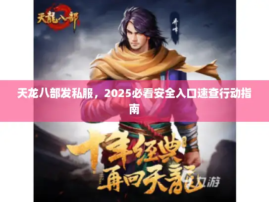 天龙八部发私服，2025必看安全入口速查行动指南