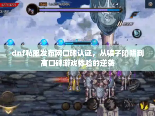 dnf私服发布网口碑认证，从骗子陷阱到高口碑游戏体验的逆袭