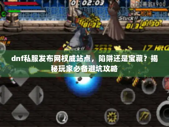 dnf私服发布网权威站点,陷阱还是宝藏?揭秘玩家必备避坑攻略 dnf私服发布网权威站点,陷阱还是宝藏?揭秘玩家必备避坑攻略