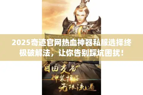 2025奇迹官网热血神器私服选择终极破解法，让你告别踩坑困扰！