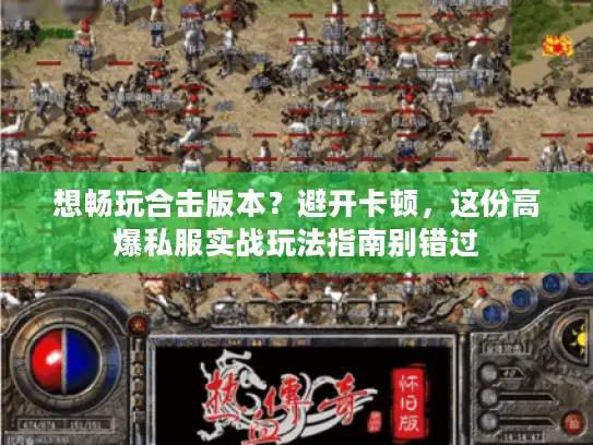 想畅玩合击版本？避开卡顿，这份高爆私服实战玩法指南别错过