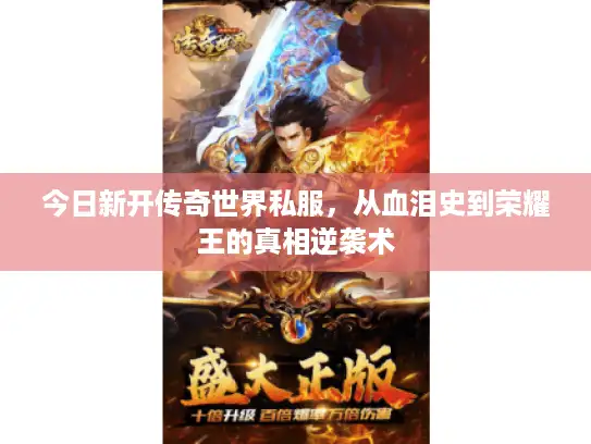 今日新开传奇世界私服，从血泪史到荣耀王的真相逆袭术