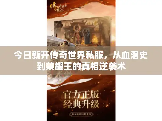 今日新开传奇世界私服，从血泪史到荣耀王的真相逆袭术