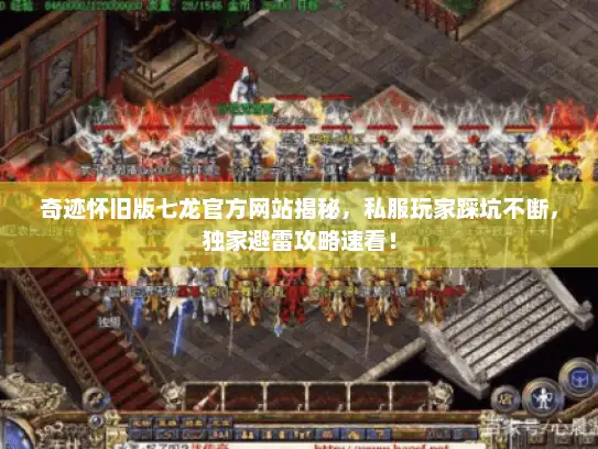 奇迹怀旧版七龙官方网站揭秘，私服玩家踩坑不断，独家避雷攻略速看！