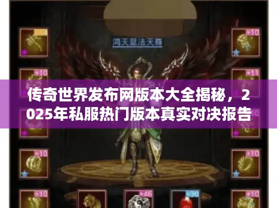 传奇世界发布网版本大全揭秘，2025年私服热门版本真实对决报告