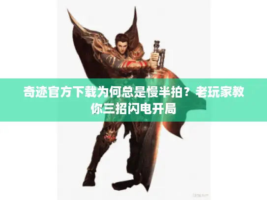 奇迹官方下载为何总是慢半拍？老玩家教你三招闪电开局