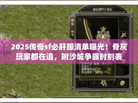 2025传奇sf必肝服清单曝光!骨灰玩家都在追,附沙城争霸时刻表 2025传奇sf必肝服清单曝光!骨灰玩家都在追,附沙城争霸时刻表