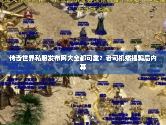 传奇世界私服发布网大全都可靠？老司机痛揭骗局内幕