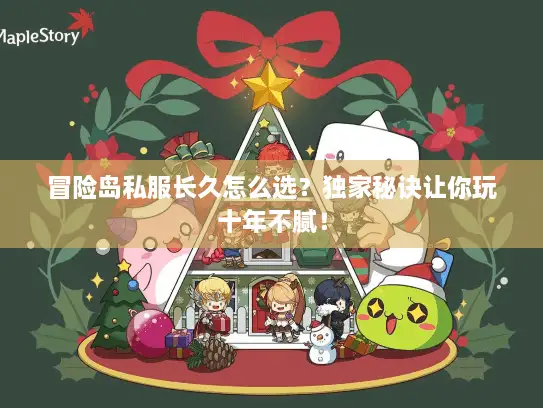 冒险岛私服长久怎么选？独家秘诀让你玩十年不腻！