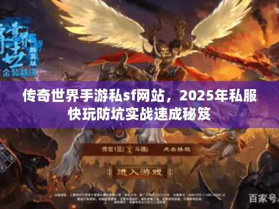 传奇世界手游私sf网站，2025年私服快玩防坑实战速成秘笈