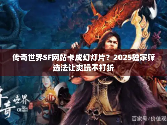 传奇世界SF网站卡成幻灯片?2025独家筛选法让爽玩不打折 传奇世界SF网站卡成幻灯片?2025独家筛选法让爽玩不打折