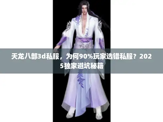 天龙八部3d私服，为何90%玩家选错私服？2025独家避坑秘籍