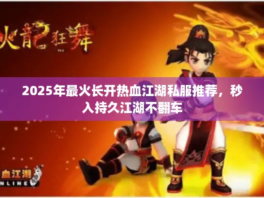 2025年最火长开热血江湖私服推荐，秒入持久江湖不翻车