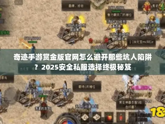 奇迹手游赏金版官网怎么避开那些坑人陷阱？2025安全私服选择终极秘笈