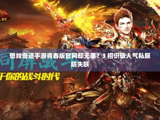 想找奇迹手游青春版官网却无果?3 招识破人气私服防失联 想找奇迹手游青春版官网却无果?3 招识破人气私服防失联