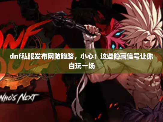 dnf私服发布网防跑路，小心！这些隐藏信号让你白玩一场