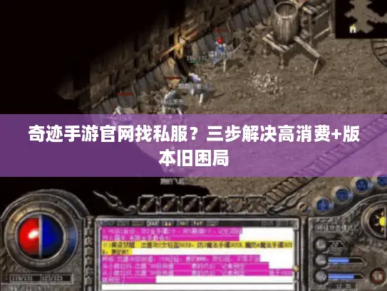 奇迹手游官网找私服?三步解决高消费+版本旧困局 奇迹手游官网找私服?三步解决高消费+版本旧困局