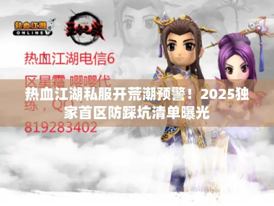 热血江湖私服开荒潮预警！2025独家首区防踩坑清单曝光