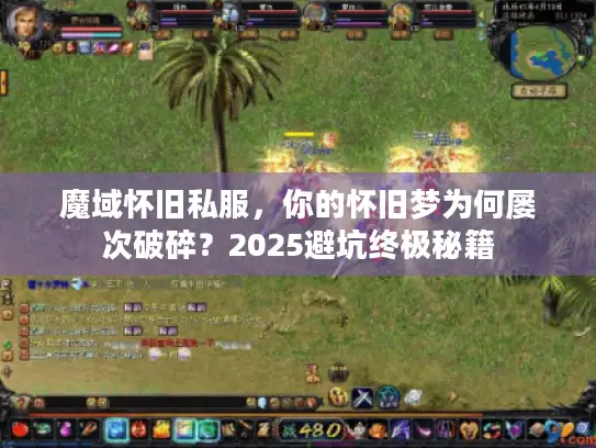 魔域怀旧私服，你的怀旧梦为何屡次破碎？2025避坑终极秘籍