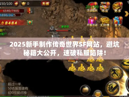 2025新手制作传奇世界SF网站，避坑秘籍大公开，速破私服陷阱！