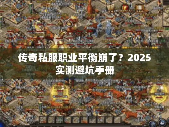 传奇私服职业平衡崩了？2025实测避坑手册