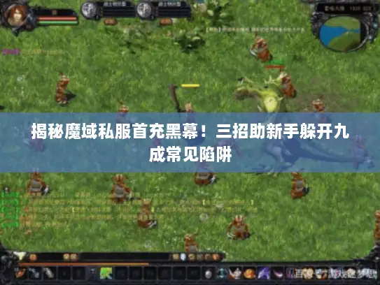 揭秘魔域私服首充黑幕！三招助新手躲开九成常见陷阱