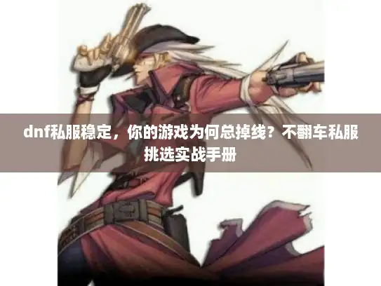dnf私服稳定，你的游戏为何总掉线？不翻车私服挑选实战手册