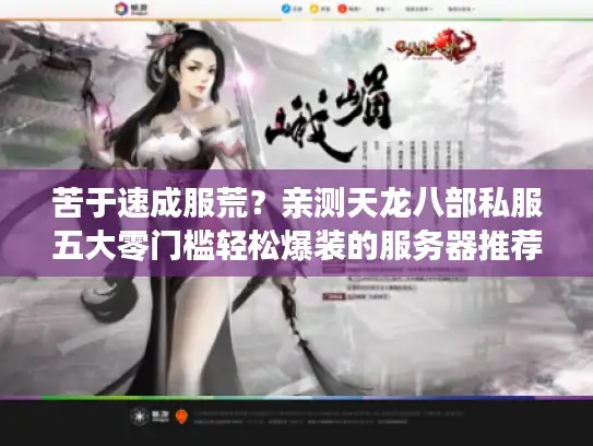 苦于速成服荒？亲测天龙八部私服五大零门槛轻松爆装的服务器推荐