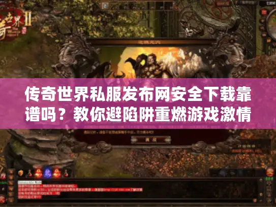 传奇世界私服发布网安全下载靠谱吗？教你避陷阱重燃游戏激情