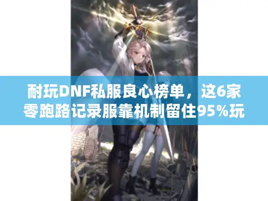 耐玩DNF私服良心榜单，这6家零跑路记录服靠机制留住95%玩家