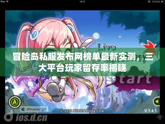 冒险岛私服发布网榜单最新实测，三大平台玩家留存率揭晓