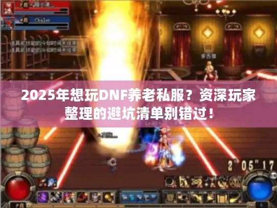 2025年想玩DNF养老私服？资深玩家整理的避坑清单别错过！