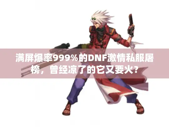 满屏爆率999%的DNF激情私服屠榜,曾经凉了的它又要火? 满屏爆率999%的DNF激情私服屠榜,曾经凉了的它又要火?