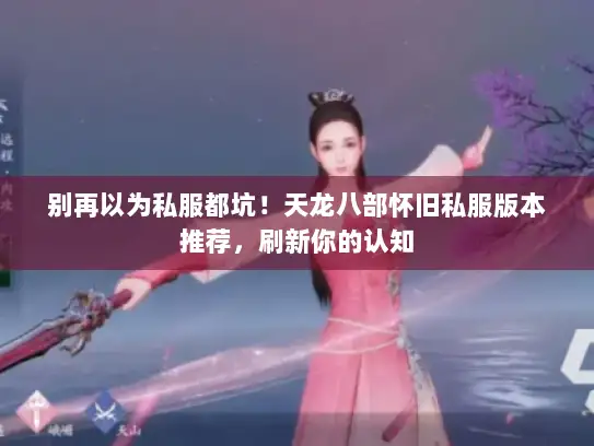 别再以为私服都坑！天龙八部怀旧私服版本推荐，刷新你的认知