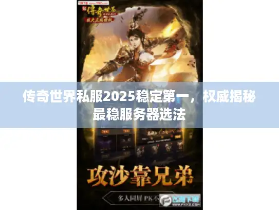 传奇世界私服2025稳定第一,权威揭秘最稳服务器选法 传奇世界私服2025稳定第一,权威揭秘最稳服务器选法