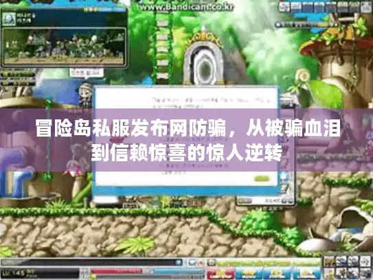 冒险岛私服发布网防骗，从被骗血泪到信赖惊喜的惊人逆转