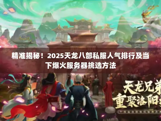 精准揭秘！2025天龙八部私服人气排行及当下爆火服务器挑选方法