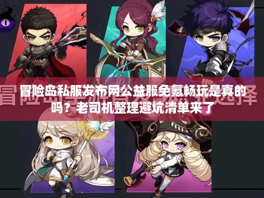 冒险岛私服发布网公益服免氪畅玩是真的吗？老司机整理避坑清单来了
