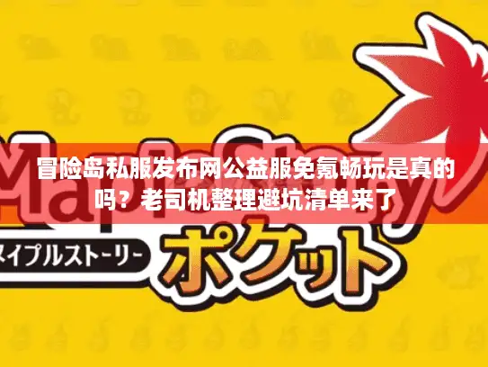 冒险岛私服发布网公益服免氪畅玩是真的吗？老司机整理避坑清单来了