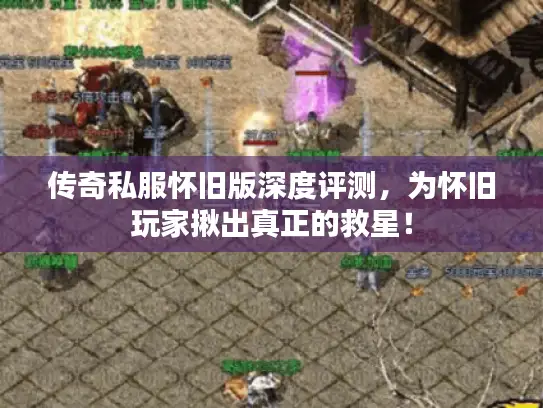 传奇私服怀旧版深度评测，为怀旧玩家揪出真正的救星！