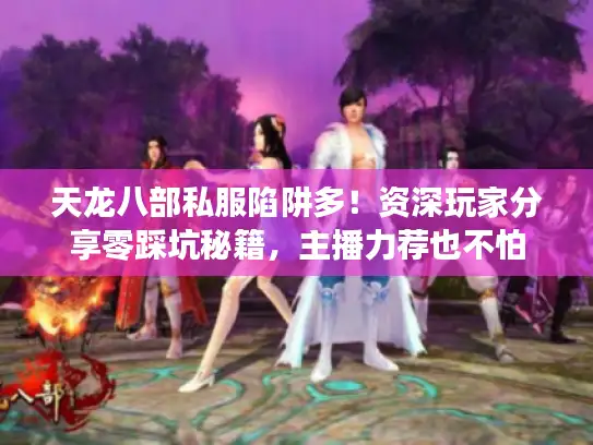 天龙八部私服陷阱多！资深玩家分享零踩坑秘籍，主播力荐也不怕