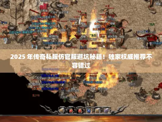 2025 年传奇私服仿官服避坑秘籍!独家权威推荐不容错过 2025 年传奇私服仿官服避坑秘籍!独家权威推荐不容错过