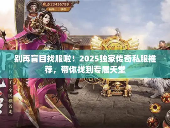 别再盲目找服啦！2025独家传奇私服推荐，带你找到专属天堂
