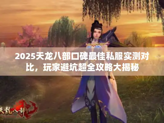2025天龙八部口碑最佳私服实测对比，玩家避坑超全攻略大揭秘