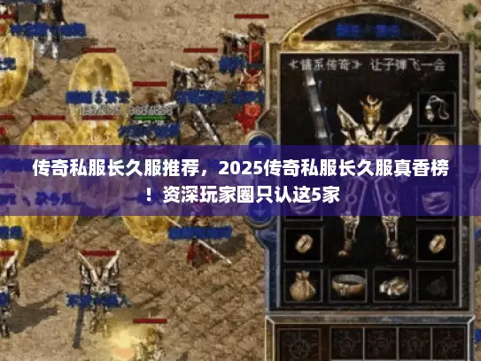 传奇私服长久服推荐，2025传奇私服长久服真香榜！资深玩家圈只认这5家