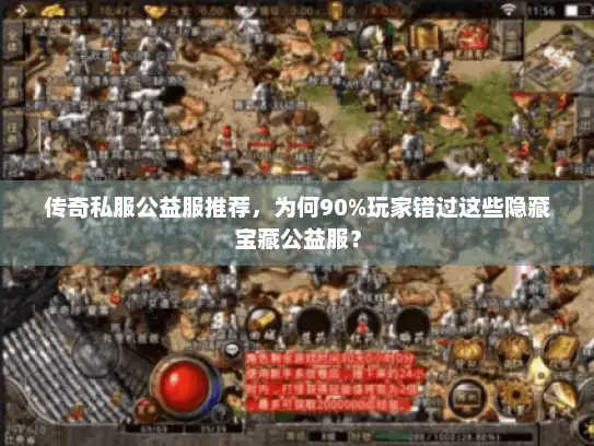 传奇私服公益服推荐，为何90%玩家错过这些隐藏宝藏公益服？